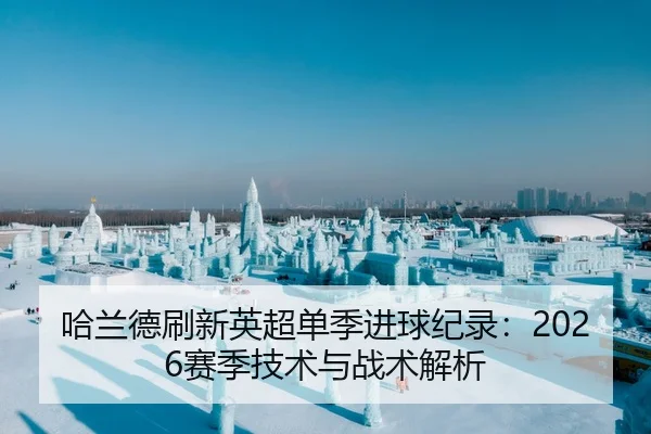 哈兰德刷新英超单季进球纪录：2026赛季技术与战术解析